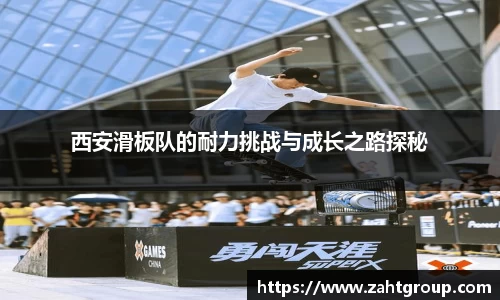 西安滑板队的耐力挑战与成长之路探秘
